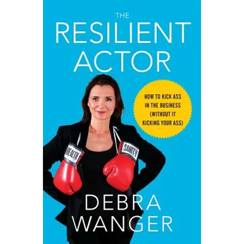 The Resilient Actor: How to Kick Ass in the Business (Without It Kicking Your Ass)