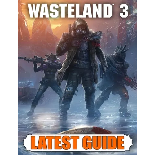 Wasteland 3 Latest Guide: Best Guide, Walkthrough, Tips and Hints to Become a Pro Player
