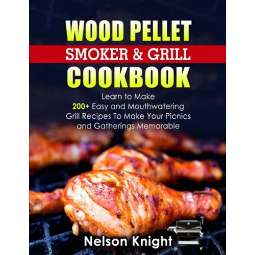 Wood Pellet Smoker and Grill Cookbook: Learn to Make 200+ Easy and Mouthwatering Grill Recipes To Make Your Picnics and Gatherings Memorable - Paperback