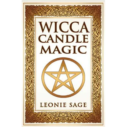 Wicca Candle Magic: How To Unleash the Power of Fire to Manifest Your Desires