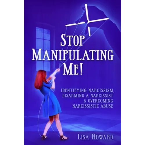Stop Manipulating Me!: Identifying Narcissism, Disarming A Narcissist & Overcoming Narcissistic Abuse