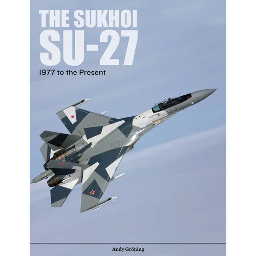 The Sukhoi Su-27: Russia's Air Superiority and Multi-Role Fighter, 1977 to the Present
