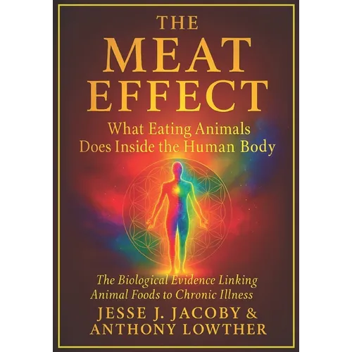 The Meat Effect: What Eating Animals Does Inside the Human Body: The Biological Evidence Linking Animal Foods to Chronic Illness