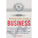 Stoicism for Business: Ancient stoic wisdom and practical advise for building mental toughness, productivity habits and success in modern management