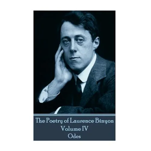 The Poetry of Laurence Binyon - Volume IV: Odes