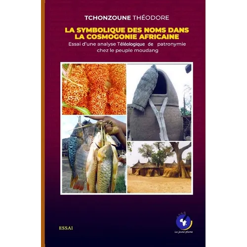 La Symbolique Des Noms Dans La Cosmogonie Africaine: Essai d'une analyse Téléologique de patronymie chez le peuple moudang