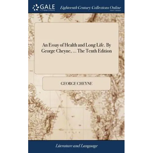 An Essay of Health and Long Life. By George Cheyne, ... The Tenth Edition