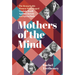 Mothers of the Mind: The Remarkable Women Who Shaped Virginia Woolf, Agatha Christie and Sylvia Plath