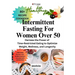 Intermittent Fasting For Women Over 50: Harness the Power of Time-Restricted Eating to Optimize Weight, Wellness, and Longevity