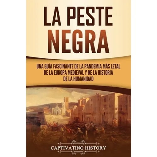 La peste negra: Una guía fascinante de la pandemia más letal de la Europa medieval y de la historia de la humanidad