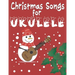 Christmas Songs for Ukulele: 27 Easy Arrangements of Favorite Holiday Songs For Xmas Time I Cute Songbook Gift For Kids and Adults