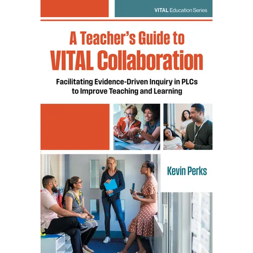 A Teacher's Guide to Vital Collaboration: Facilitating Evidence-Driven Inquiry in Plcs to Improve Teaching and Learning