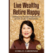 Live Wealthy Retire Happy: Embracing Human Experiences to Live a Life of Abundance