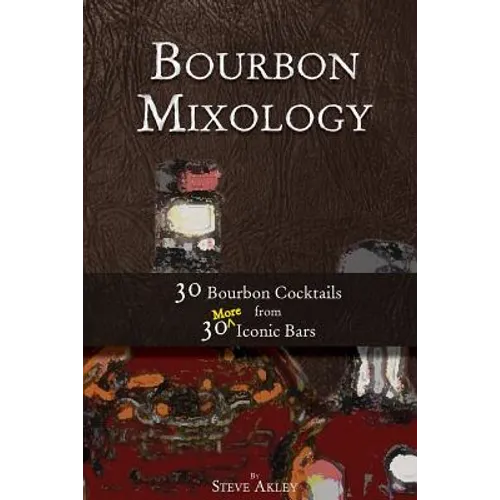 Bourbon Mixology: 30 Bourbon Cocktails from 30 More Iconic Bars