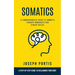 Somatics: A Comprehensive Guide to Somatic Therapy Workouts for Stress Relief (A Step-by-step Guide to Reclaiming Your Body)
