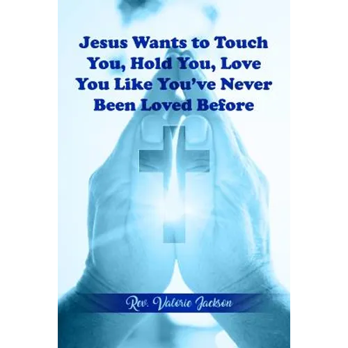 Jesus Wants to Touch You, Hold You, Love You Like You've Never Been Loved Before