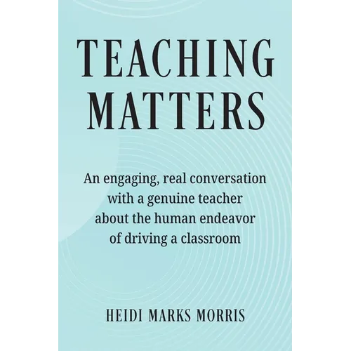 Teaching Matters: An engaging, real conversation with a genuine teacher about the human endeavor of driving a classroom