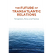 The Future of Transatlantic Relations: Perceptions, Policy and Practice