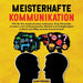 Meisterhafte Kommunikation: Wie Sie Ihre Ausdrucksweise verbessern, Ihren Wortschatz erweitern und mit Körpersprache, Rhetorik und Schlagfertigkei