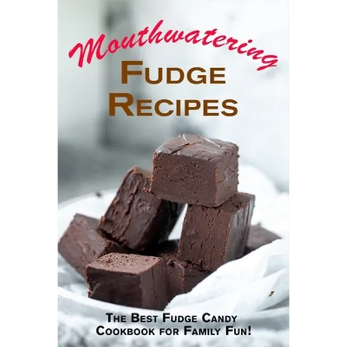 Mouthwatering Fudge Recipes: The Best Fudge Candy Cookbook for Family Fun!