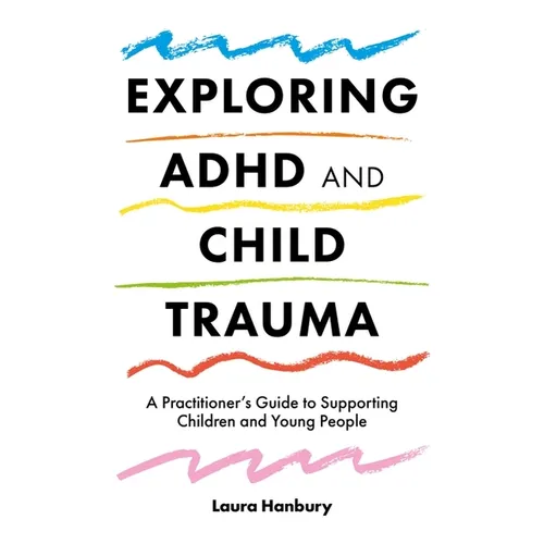 Exploring ADHD and Child Trauma: A Practitioner's Guide to Supporting Children and Young People