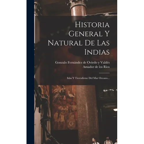 Historia General Y Natural De Las Indias: Islas Y Tierrafirme Del Mar Oceano...