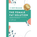 The Female Fat Solution: Achieving lasting weight loss by getting your hormones to work for you!