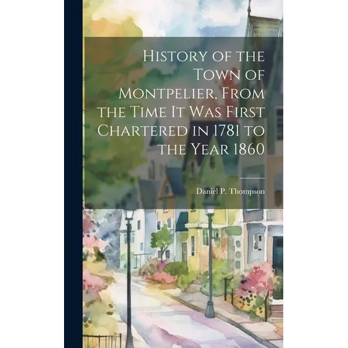 History of the Town of Montpelier, From the Time it was First Chartered in 1781 to the Year 1860