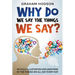 Why Do We Say The Things We Say? 101 Fully Illustrated Explanations of the Things We All Say Every Day