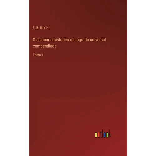 Diccionario histórico ó biografía universal compendiada: Tomo 1
