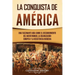 La conquista de América: Una fascinante guía sobre el descubrimiento del Nuevo Mundo, la colonización europea y la resistencia indígena