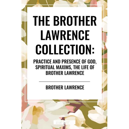 Brother Lawrence Collection: Practice and Presence of God, Spiritual Maxims, the Life of Brother Lawrence