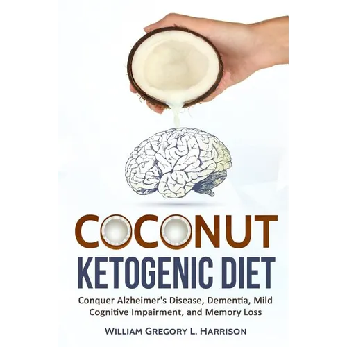 Coconut Ketogenic Diet: Conquering Alzheimer's Disease, Dementia, Mild Cognitive Impairment, and Memory Loss