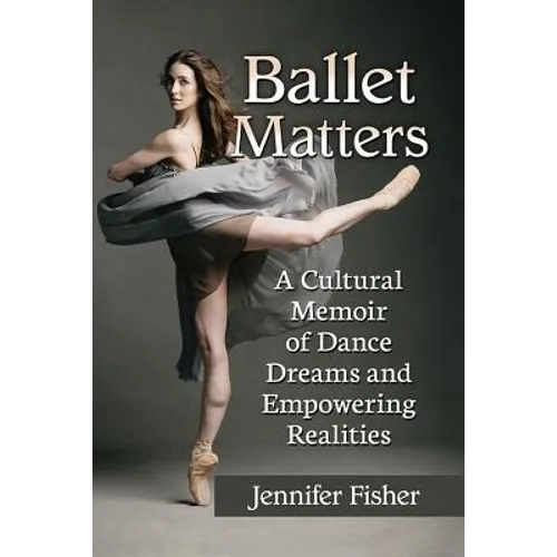 Ballet Matters: A Cultural Memoir of Dance Dreams and Empowering Realities