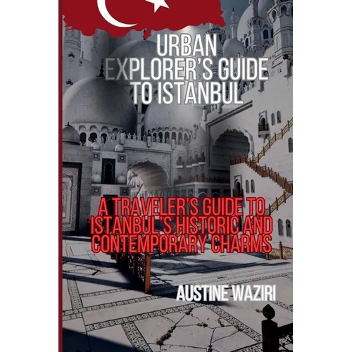 Urban Explorer's Guide to Istanbul: A Traveler's Guide to Istanbul's Historic and Contemporary Charms