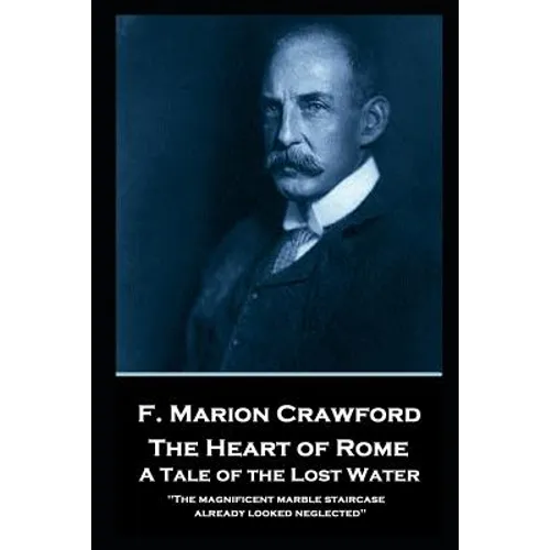 F. Marion Crawford - The Heart of Rome. A Tale of the 'Lost Water': 'The magnificent marble staircase already looked neglected''