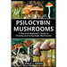 Psilocybin Mushrooms: A Practical Beginners Guide to Growing and Using Magic Mushrooms Indoors