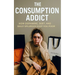 The Consumption Addict: How Dopamine, Debt, and Daily Splurges Keep You Poor: Break the Cycle of Overspending and Dopamine Addiction to Build Real Wea