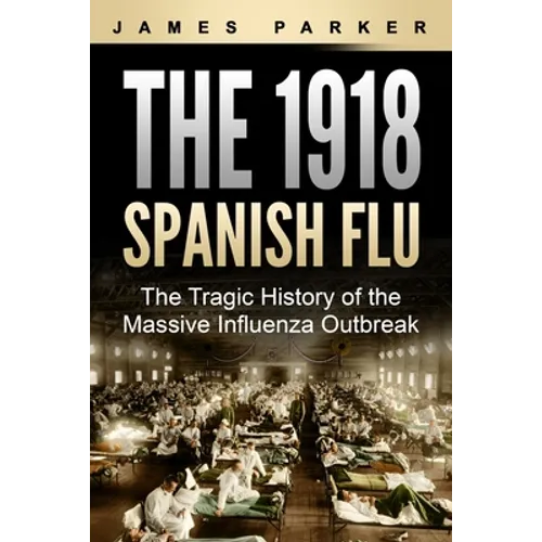 The 1918 Spanish Flu: The Tragic History of the Massive Influenza Outbreak