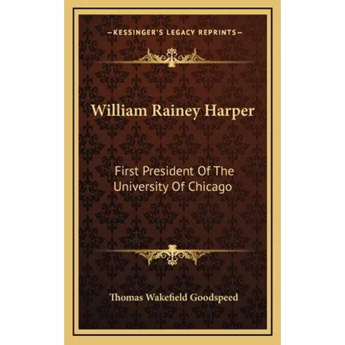 William Rainey Harper: First President Of The University Of Chicago