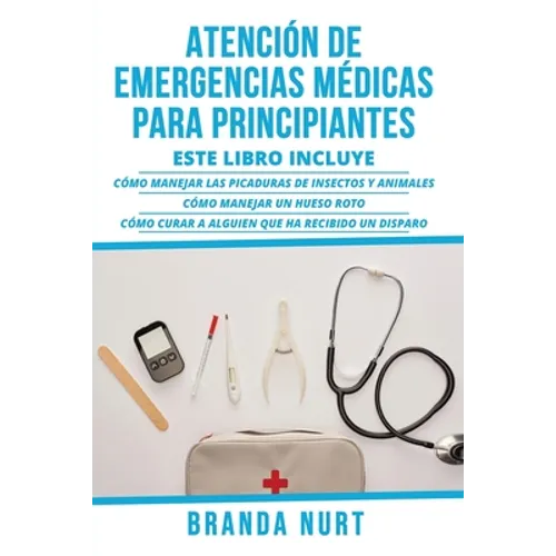 Atención de Emergencias Médicas Para Principiantes: Este libro incluye: Cómo manejar las picaduras de insectos y animales + Cómo manejar un hueso roto