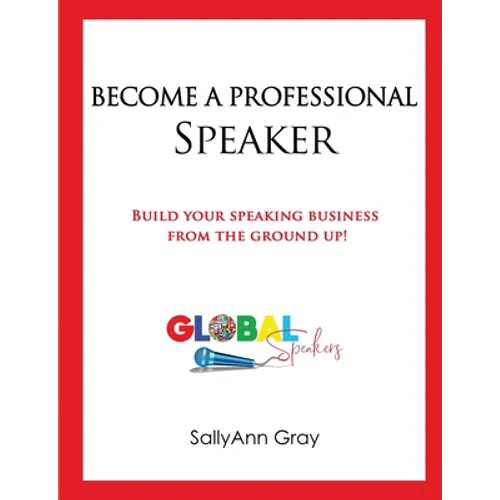Become A Professional Speaker: Build Your Speaking Business from the Ground Up