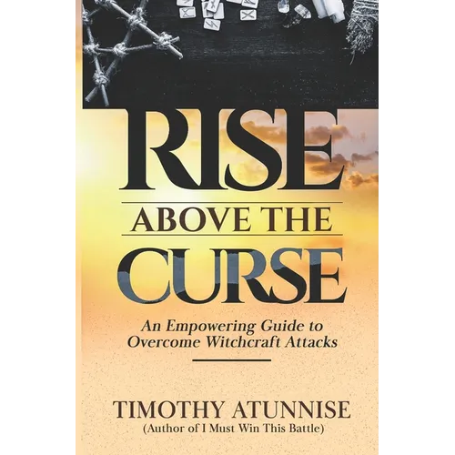 Rise Above the Curse: An Empowering Guide to Overcome Witchcraft Attacks