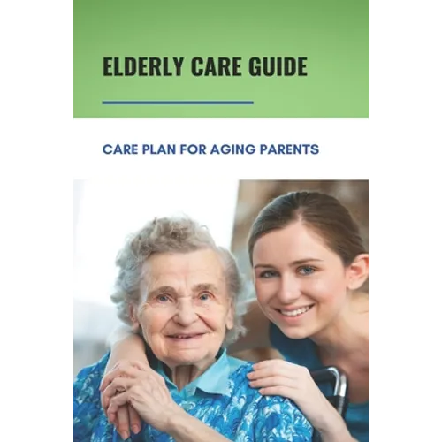 Elderly Care Guide: Care Plan For Aging Parents: Book About Caregiver