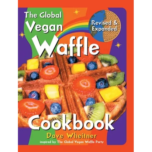 The Global Vegan Waffle Cookbook: 106 Dairy-Free, Egg-Free Recipes for Waffles & Toppings, Including Gluten-Free, Easy, Exotic, Sweet, Spicy, & Savory
