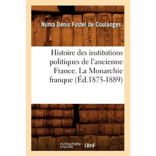 Histoire Des Institutions Politiques de l'Ancienne France. La Monarchie Franque (Éd.1875-1889)