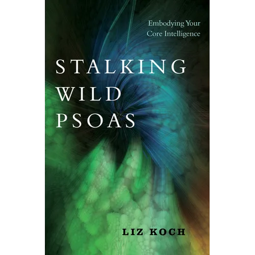 Stalking Wild Psoas: Embodying Your Core Intelligence