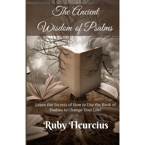 The Ancient Wisdom of Psalms: Learn the Secrets of How to Use the Book of Psalms to Change Your Life!