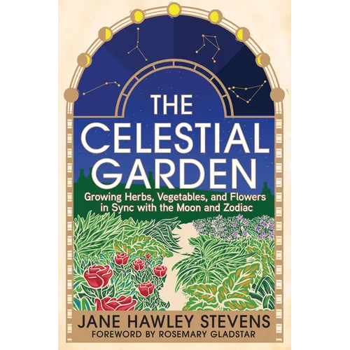 The Celestial Garden: Growing Herbs, Vegetables, and Flowers in Sync with the Moon and Zodiac