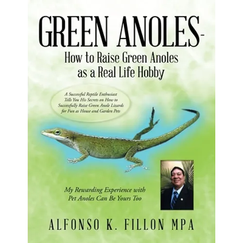 Green Anoles - How to Raise Green Anoles as a Real Life Hobby: A Successful Reptile Enthusiast Tells You His Secrets on How to Successfully Raise Gree